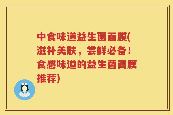 中食味道益生菌面膜(滋补美肤，尝鲜必备！食感味道的益生菌面膜推荐)