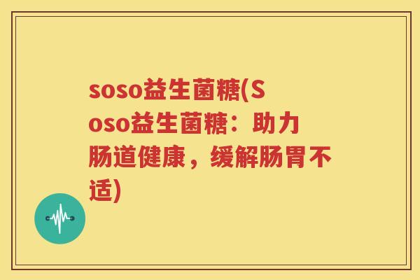 soso益生菌糖(Soso益生菌糖：助力肠道健康，缓解肠胃不适)