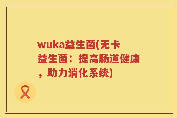wuka益生菌(无卡益生菌：提高肠道健康，助力消化系统)