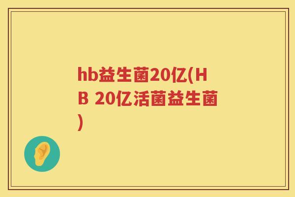 hb益生菌20亿(HB 20亿活菌益生菌)
