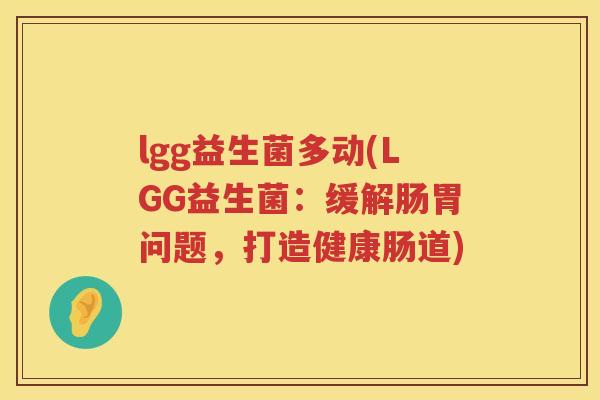 lgg益生菌多动(LGG益生菌：缓解肠胃问题，打造健康肠道)