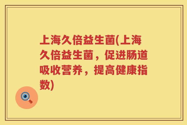 上海久倍益生菌(上海久倍益生菌，促进肠道吸收营养，提高健康指数)