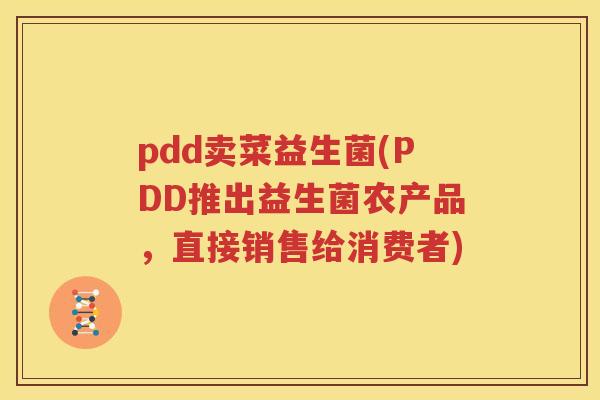 pdd卖菜益生菌(PDD推出益生菌农产品，直接销售给消费者)