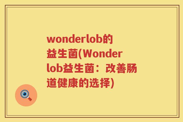 wonderlob的益生菌(Wonderlob益生菌：改善肠道健康的选择)