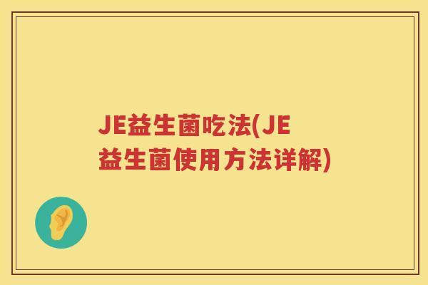 JE益生菌吃法(JE益生菌使用方法详解)