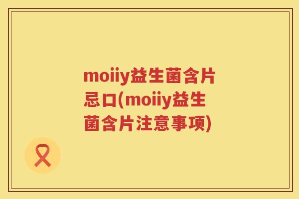 moiiy益生菌含片忌口(moiiy益生菌含片注意事项)