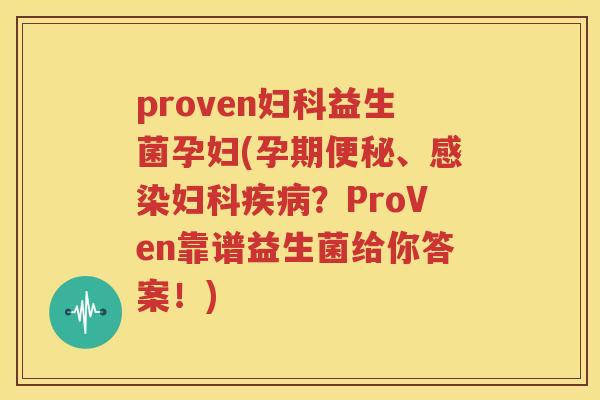 proven妇科益生菌孕妇(孕期便秘、感染妇科疾病？ProVen靠谱益生菌给你答案！)