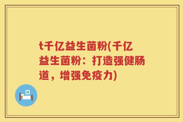 t千亿益生菌粉(千亿益生菌粉：打造强健肠道，增强免疫力)