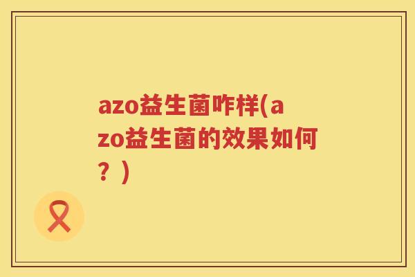 azo益生菌咋样(azo益生菌的效果如何？)