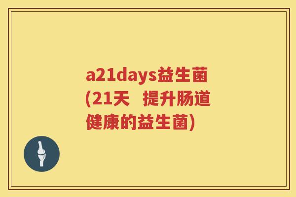 a21days益生菌(21天  提升肠道健康的益生菌)