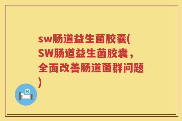 sw肠道益生菌胶囊(SW肠道益生菌胶囊，全面改善肠道菌群问题)