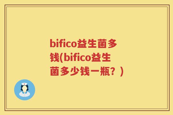 bifico益生菌多钱(bifico益生菌多少钱一瓶？)