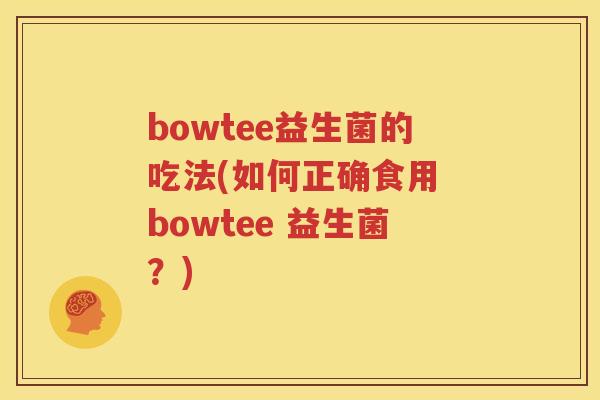 bowtee益生菌的吃法(如何正确食用 bowtee 益生菌？)