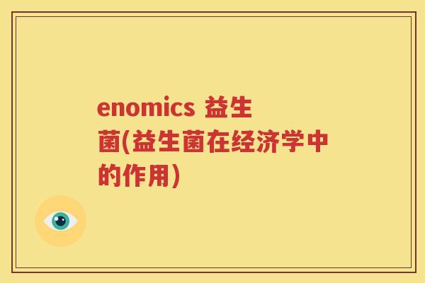 enomics 益生菌(益生菌在经济学中的作用)