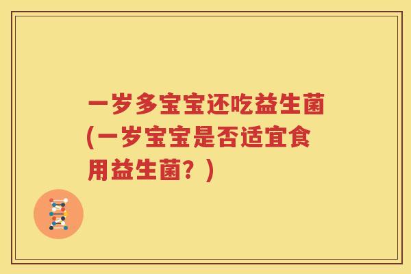 一岁多宝宝还吃益生菌(一岁宝宝是否适宜食用益生菌？)