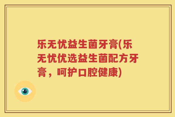 乐无忧益生菌牙膏(乐无忧优选益生菌配方牙膏，呵护口腔健康)