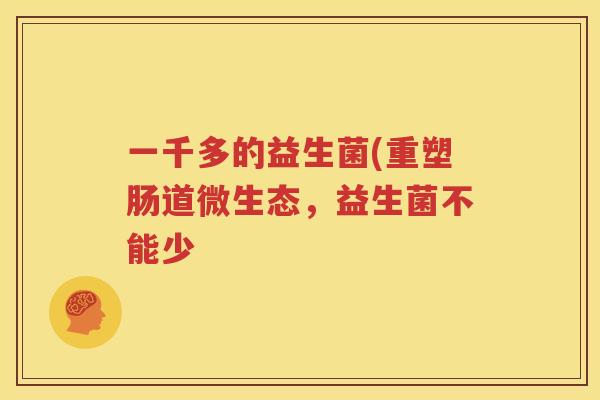 一千多的益生菌(重塑肠道微生态，益生菌不能少