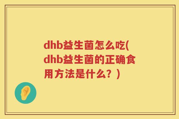 dhb益生菌怎么吃(dhb益生菌的正确食用方法是什么？)