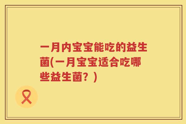 一月内宝宝能吃的益生菌(一月宝宝适合吃哪些益生菌？)