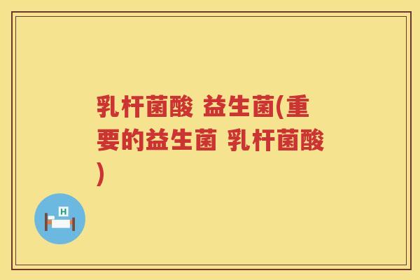 乳杆菌酸 益生菌(重要的益生菌 乳杆菌酸)