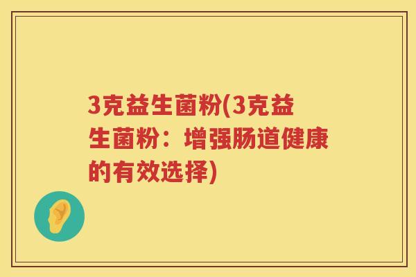3克益生菌粉(3克益生菌粉：增强肠道健康的有效选择)