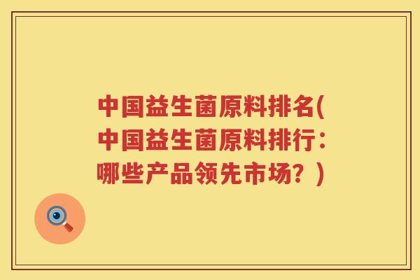 中国益生菌原料排名(中国益生菌原料排行：哪些产品领先市场？)
