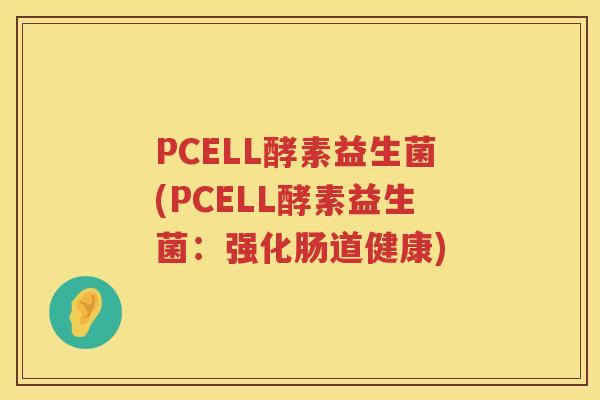 PCELL酵素益生菌(PCELL酵素益生菌：强化肠道健康)