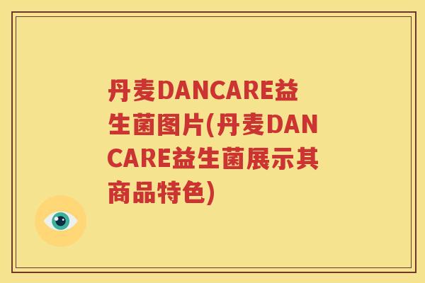 丹麦DANCARE益生菌图片(丹麦DANCARE益生菌展示其商品特色)