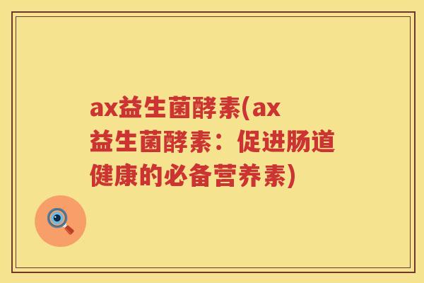 ax益生菌酵素(ax益生菌酵素：促进肠道健康的必备营养素)