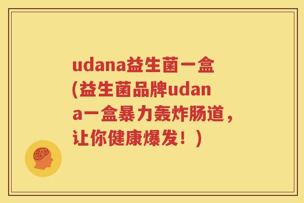 udana益生菌一盒(益生菌品牌udana一盒暴力轰炸肠道，让你健康爆发！)