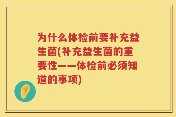 为什么体检前要补充益生菌(补充益生菌的重要性——体检前必须知道的事项)