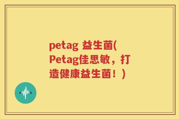 petag 益生菌(Petag佳思敏，打造健康益生菌！)