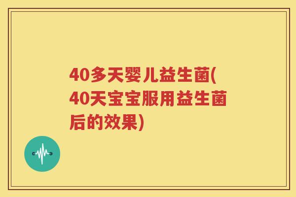 40多天婴儿益生菌(40天宝宝服用益生菌后的效果)
