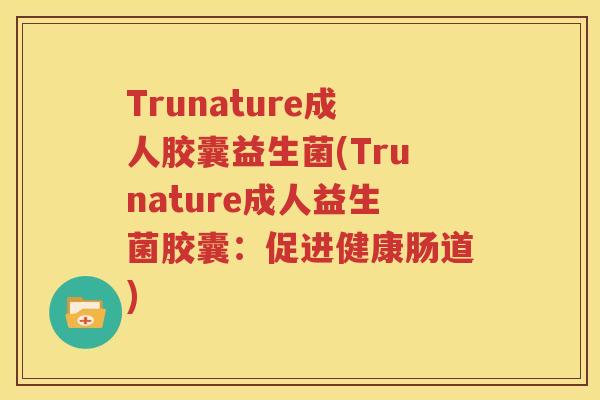 Trunature成人胶囊益生菌(Trunature成人益生菌胶囊：促进健康肠道)