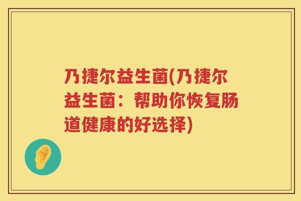 乃捷尔益生菌(乃捷尔益生菌：帮助你恢复肠道健康的好选择)