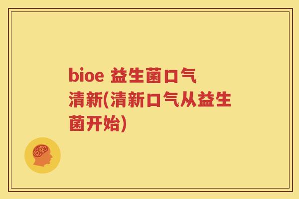 bioe 益生菌口气清新(清新口气从益生菌开始)