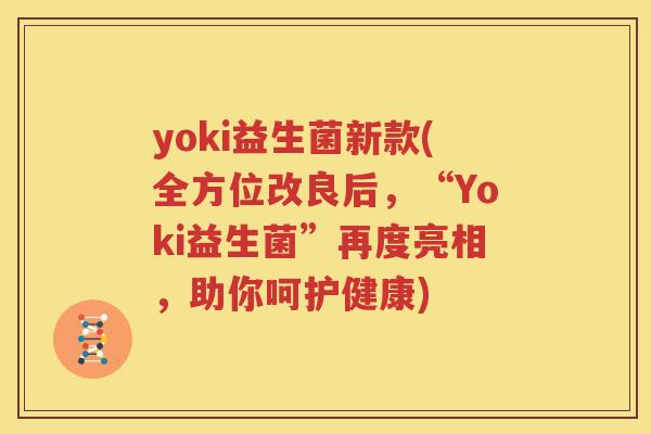 yoki益生菌新款(全方位改良后，“Yoki益生菌”再度亮相，助你呵护健康)
