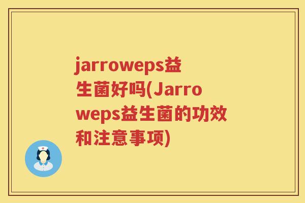 jarroweps益生菌好吗(Jarroweps益生菌的功效和注意事项)