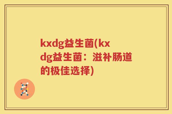 kxdg益生菌(kxdg益生菌：滋补肠道的极佳选择)