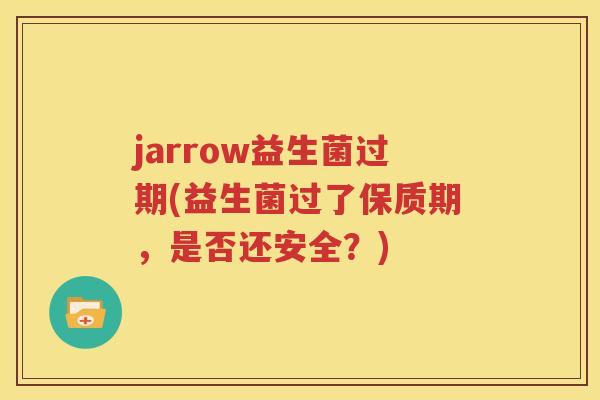 jarrow益生菌过期(益生菌过了保质期，是否还安全？)