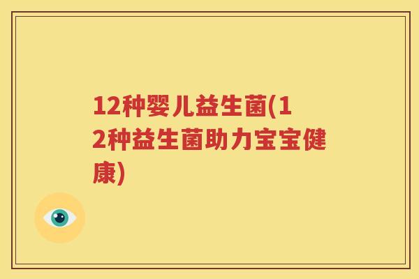 12种婴儿益生菌(12种益生菌助力宝宝健康)