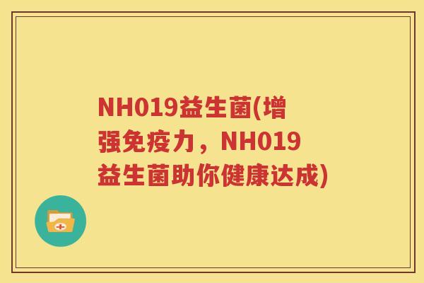 NH019益生菌(增强免疫力，NH019益生菌助你健康达成)