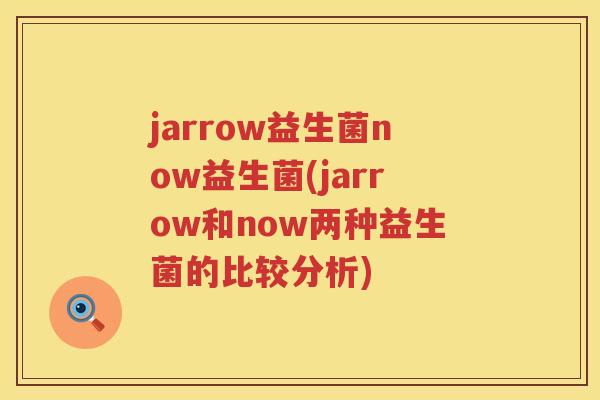 jarrow益生菌now益生菌(jarrow和now两种益生菌的比较分析)