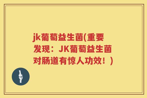 jk葡萄益生菌(重要发现：JK葡萄益生菌对肠道有惊人功效！)
