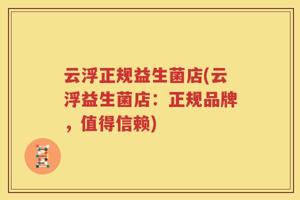 云浮正规益生菌店(云浮益生菌店：正规品牌，值得信赖)