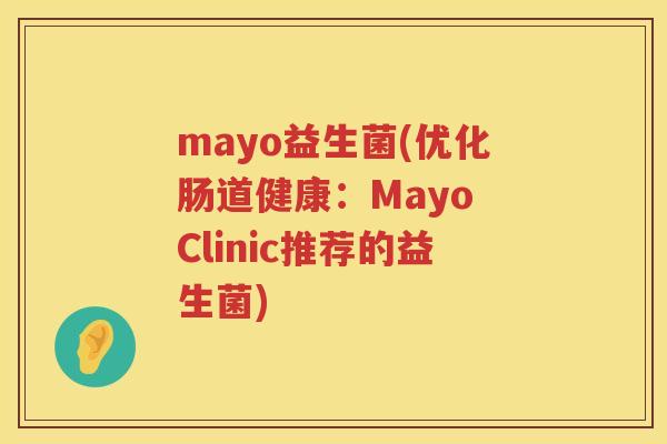 mayo益生菌(优化肠道健康：Mayo Clinic推荐的益生菌)