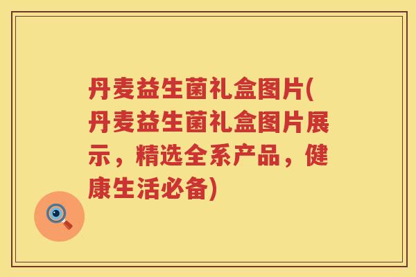 丹麦益生菌礼盒图片(丹麦益生菌礼盒图片展示，精选全系产品，健康生活必备)
