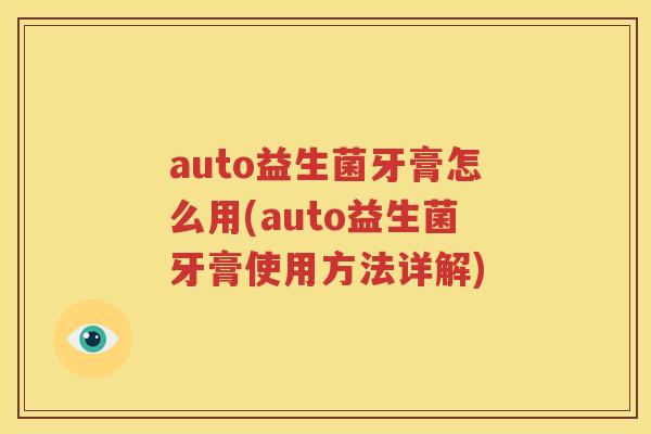 auto益生菌牙膏怎么用(auto益生菌牙膏使用方法详解)