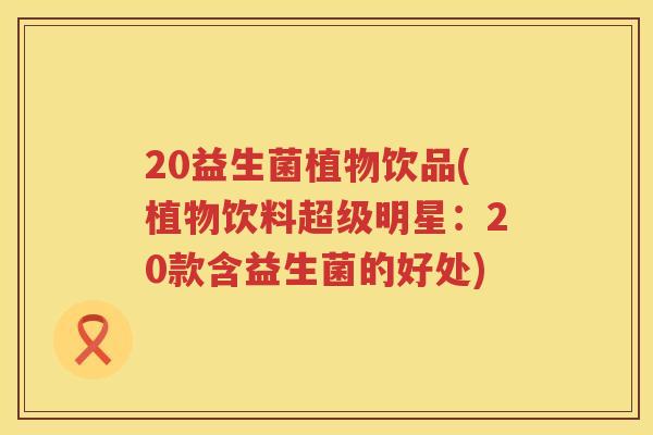 20益生菌植物饮品(植物饮料超级明星：20款含益生菌的好处)