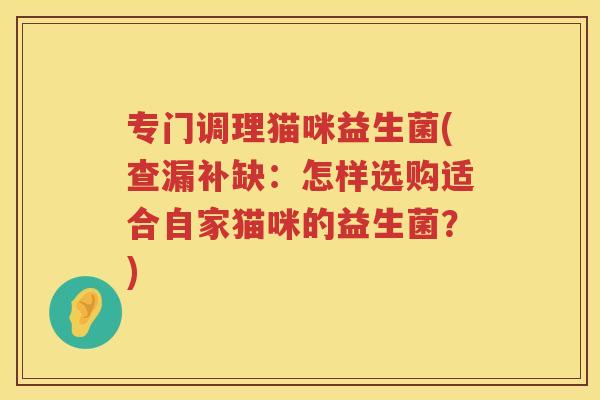 专门调理猫咪益生菌(查漏补缺：怎样选购适合自家猫咪的益生菌？)